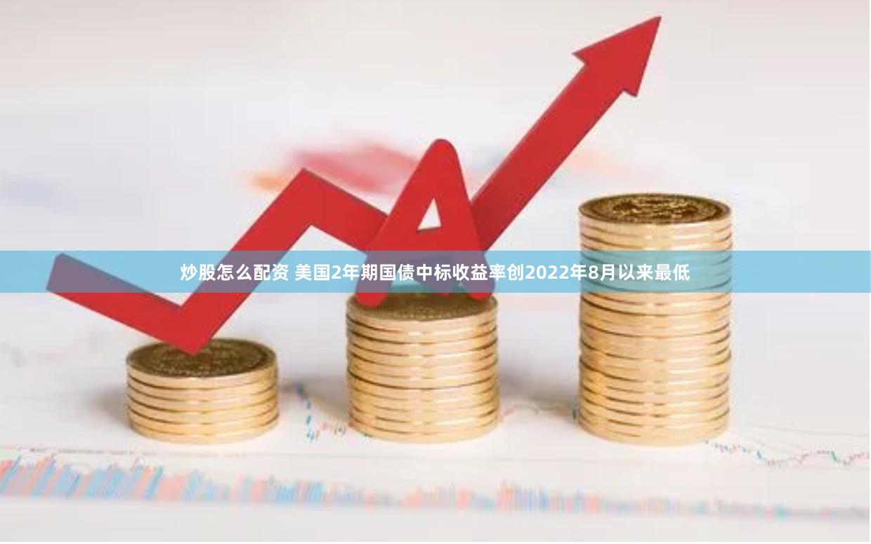 炒股怎么配资 美国2年期国债中标收益率创2022年8月以来最低