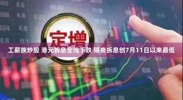 工薪族炒股 港元拆息全线下跌 隔夜拆息创7月11日以来最低