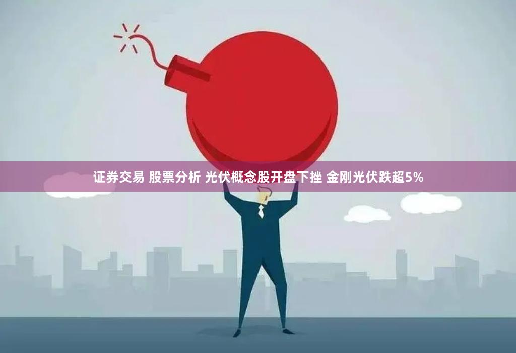 证券交易 股票分析 光伏概念股开盘下挫 金刚光伏跌超5%