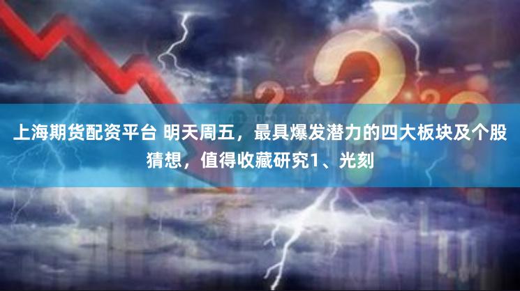 上海期货配资平台 明天周五，最具爆发潜力的四大板块及个股猜想，值得收藏研究1、光刻