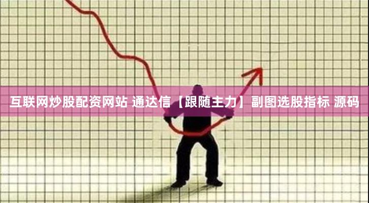 互联网炒股配资网站 通达信【跟随主力】副图选股指标 源码