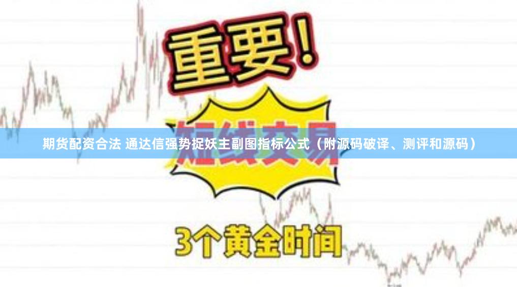 期货配资合法 通达信强势捉妖主副图指标公式（附源码破译、测评和源码）