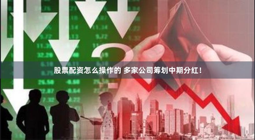 股票配资怎么操作的 多家公司筹划中期分红！