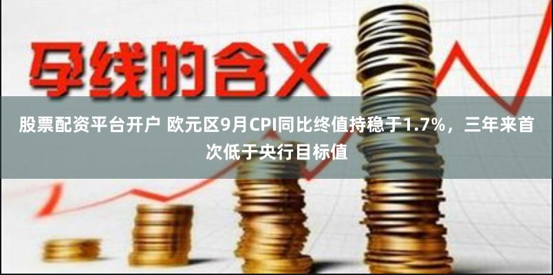 股票配资平台开户 欧元区9月CPI同比终值持稳于1.7%，三年来首次低于央行目标值