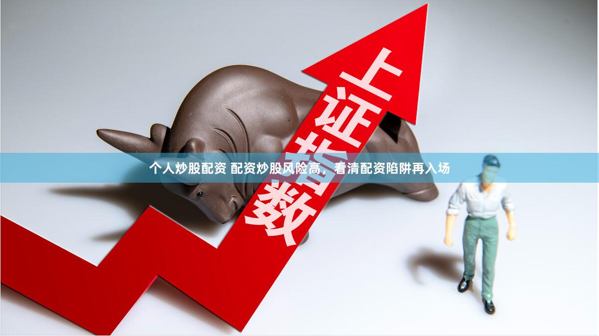 个人炒股配资 配资炒股风险高，看清配资陷阱再入场