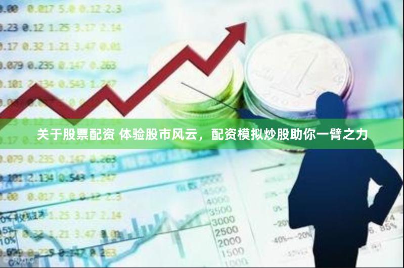 关于股票配资 体验股市风云，配资模拟炒股助你一臂之力