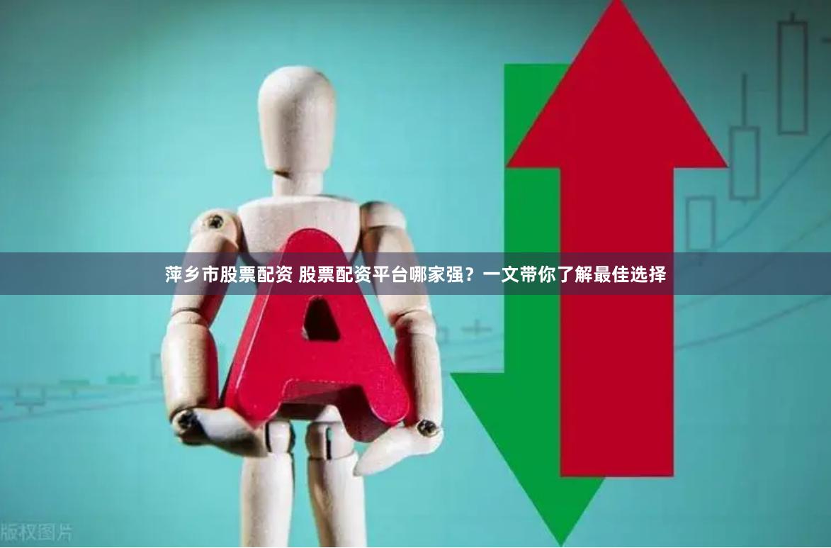 萍乡市股票配资 股票配资平台哪家强？一文带你了解最佳选择