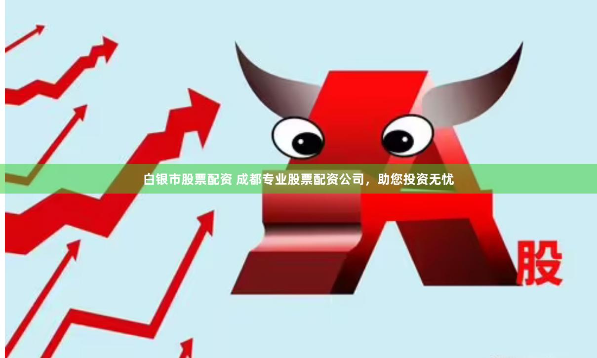 白银市股票配资 成都专业股票配资公司，助您投资无忧