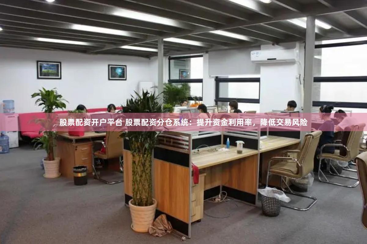 股票配资开户平台 股票配资分仓系统：提升资金利用率，降低交易风险