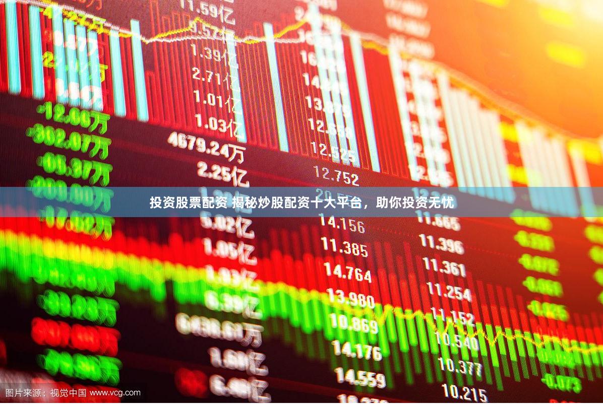 投资股票配资 揭秘炒股配资十大平台，助你投资无忧