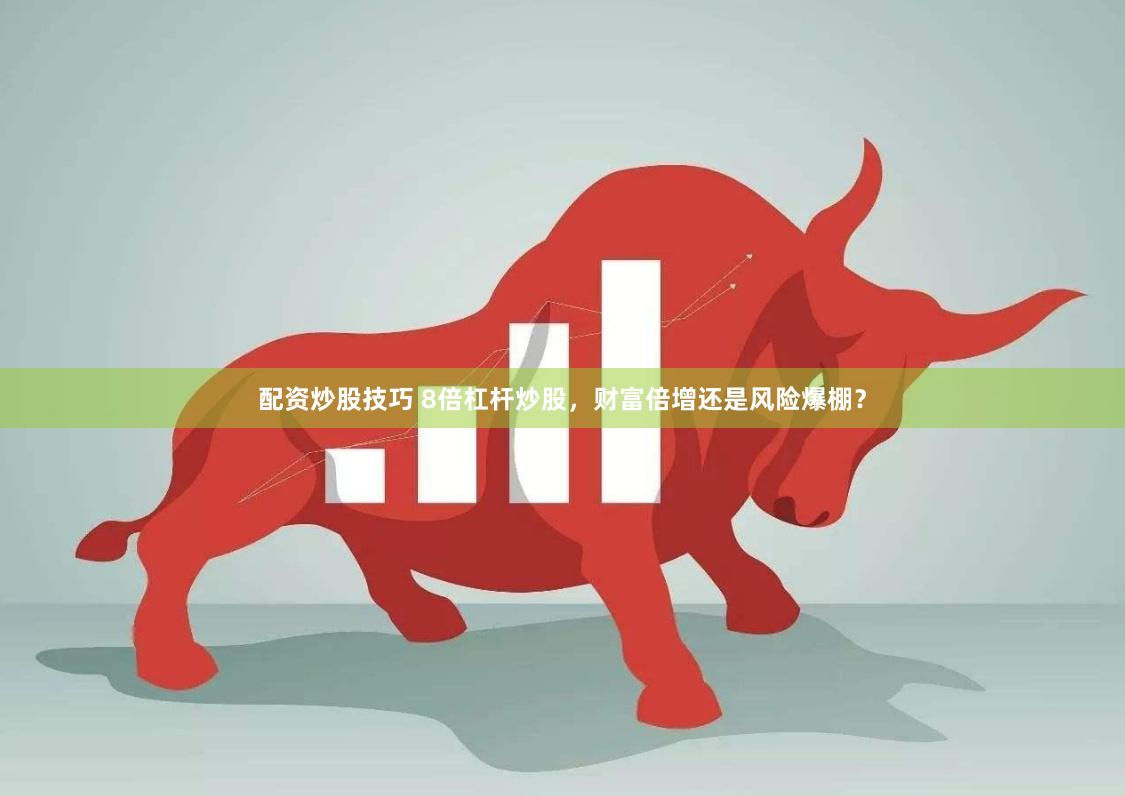 配资炒股技巧 8倍杠杆炒股，财富倍增还是风险爆棚？