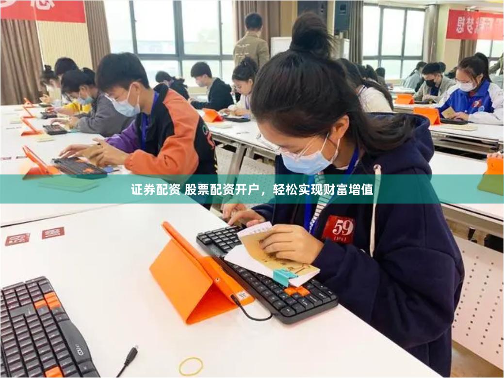 证券配资 股票配资开户，轻松实现财富增值