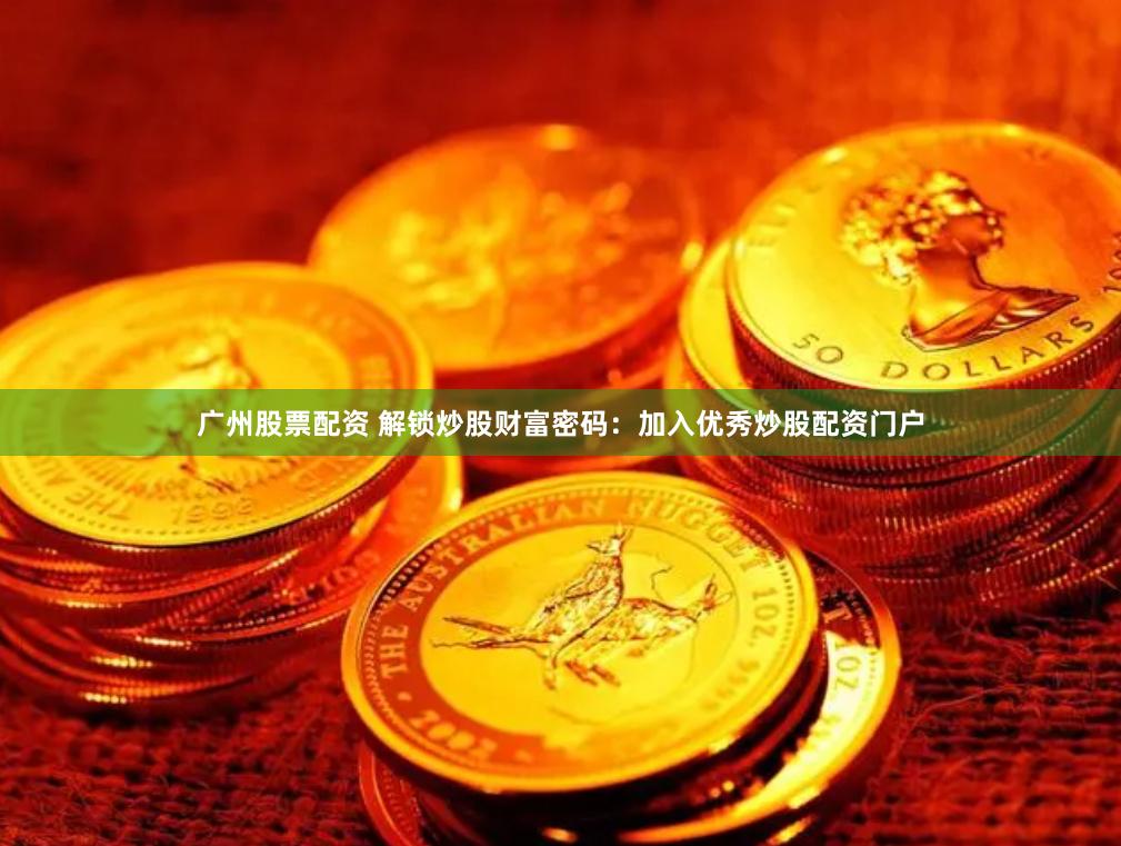 广州股票配资 解锁炒股财富密码：加入优秀炒股配资门户