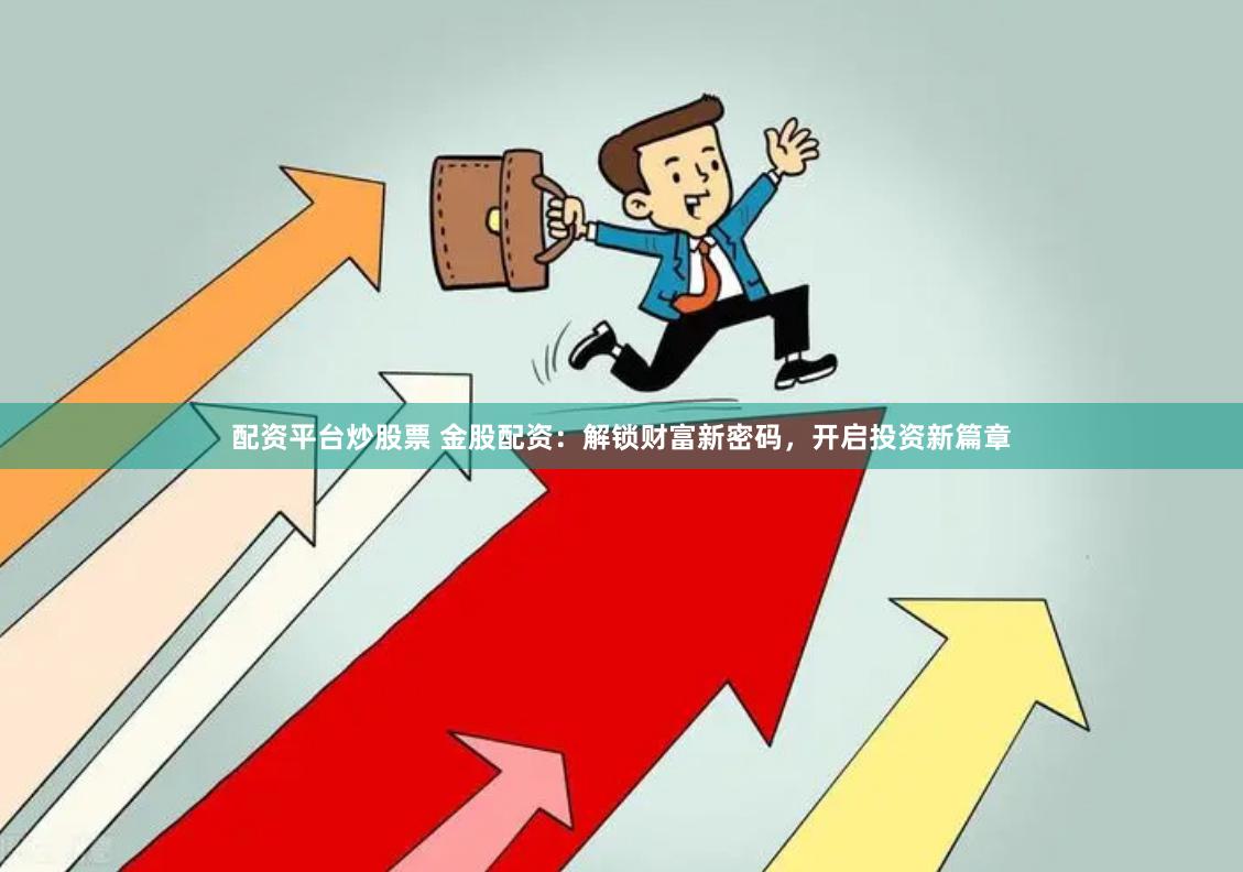 配资平台炒股票 金股配资：解锁财富新密码，开启投资新篇章