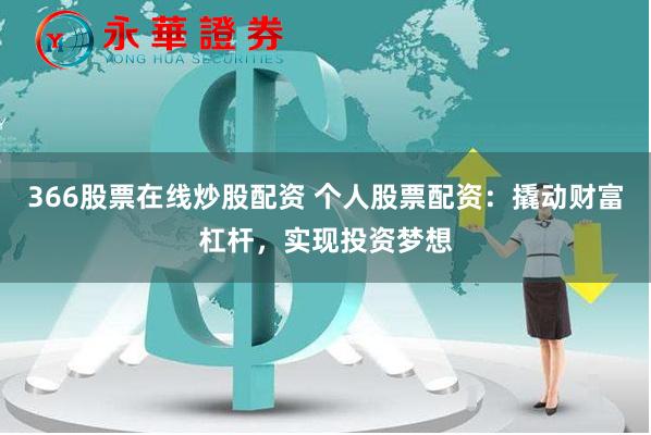 366股票在线炒股配资 个人股票配资：撬动财富杠杆，实现投资梦想