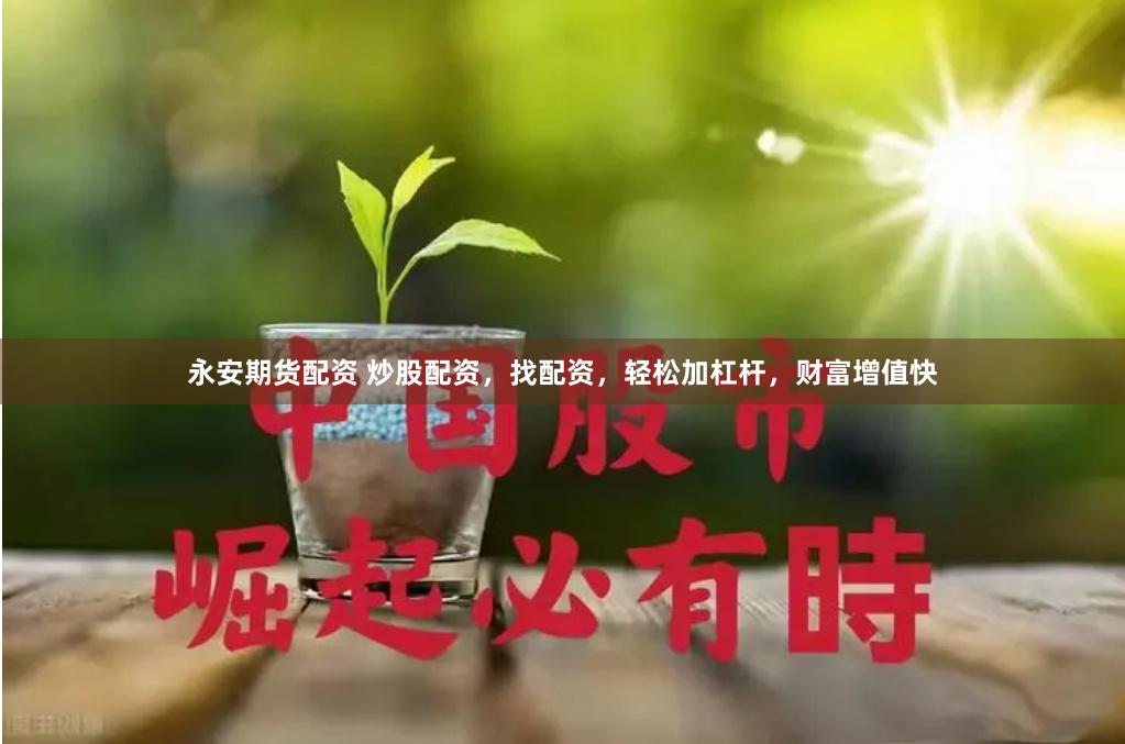 永安期货配资 炒股配资，找配资，轻松加杠杆，财富增值快