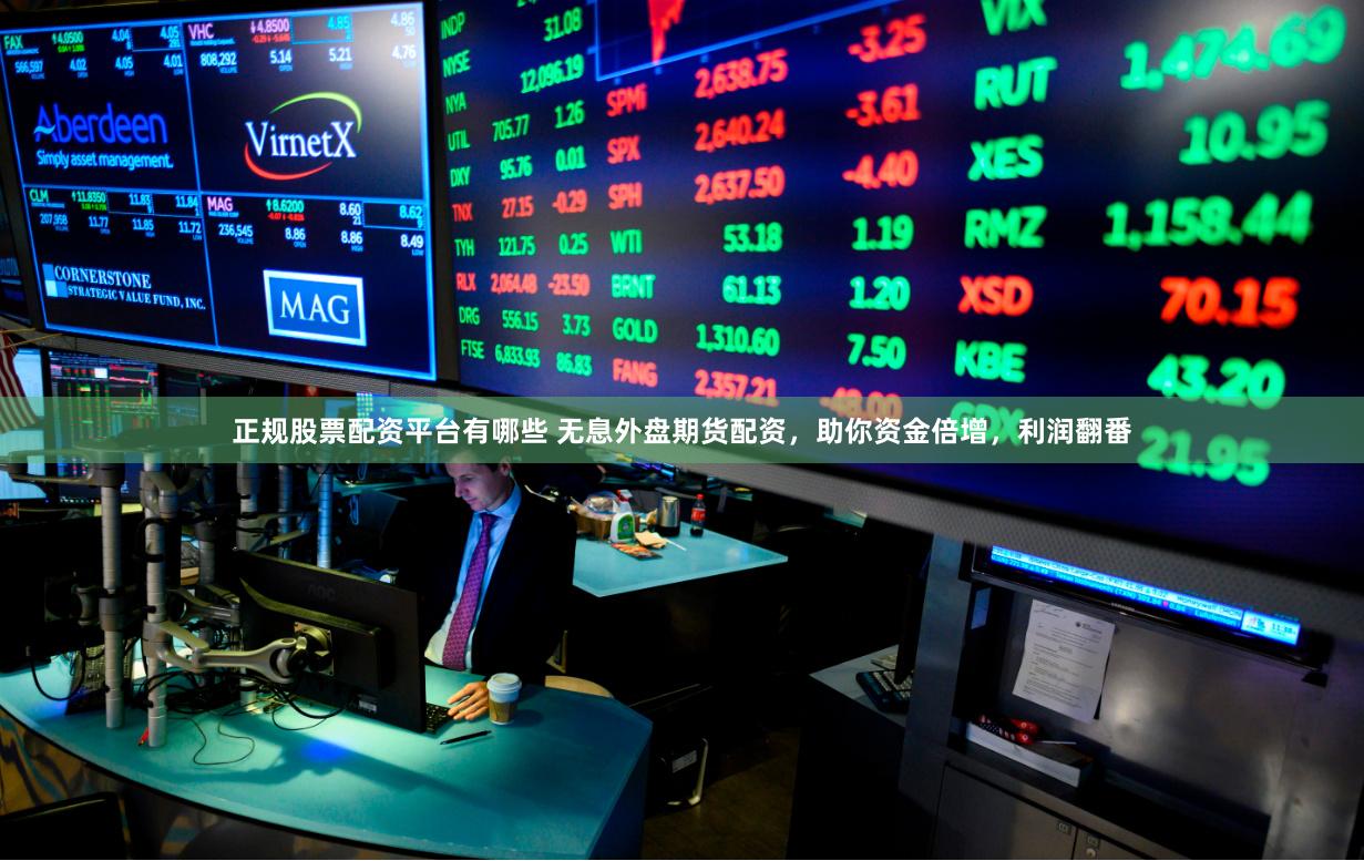 正规股票配资平台有哪些 无息外盘期货配资，助你资金倍增，利润翻番