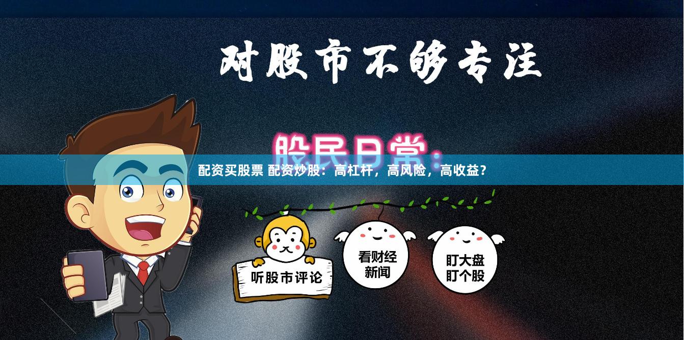 配资买股票 配资炒股：高杠杆，高风险，高收益？