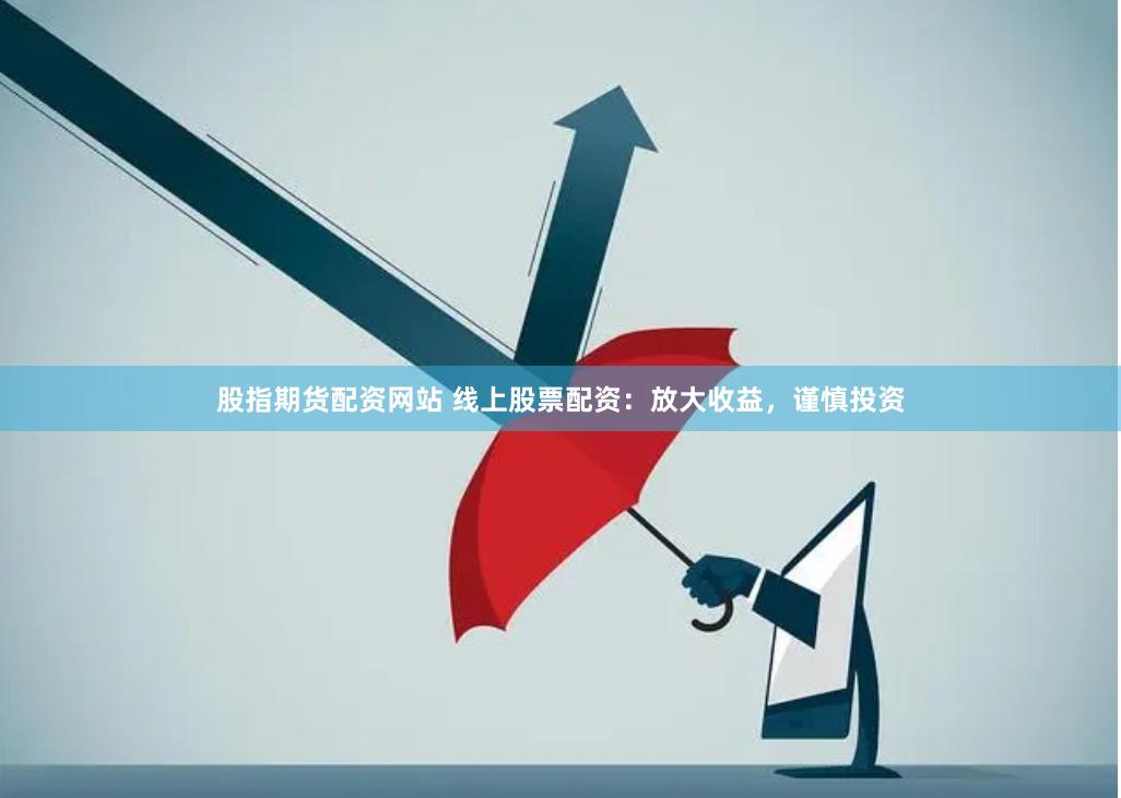 股指期货配资网站 线上股票配资：放大收益，谨慎投资