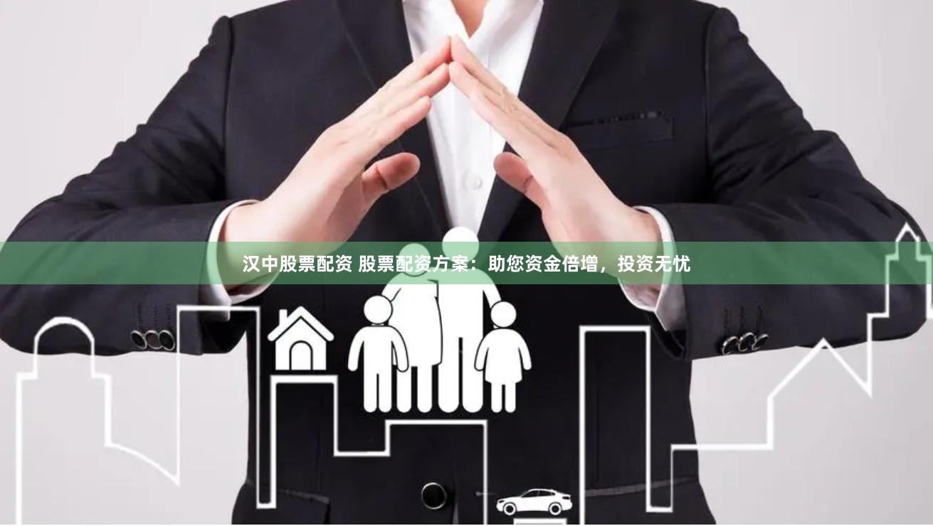 汉中股票配资 股票配资方案：助您资金倍增，投资无忧